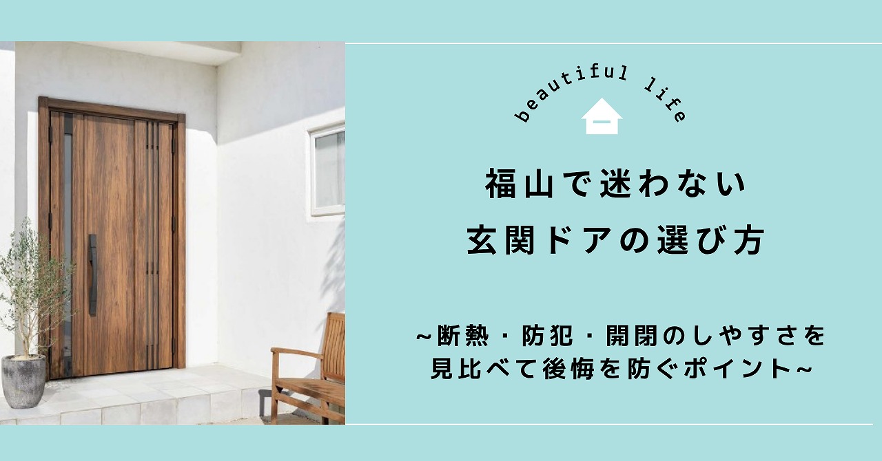 福山で迷わない玄関ドアの選び方｜断熱・防犯・開閉のしやすさを見比べて後悔を防ぐポイント